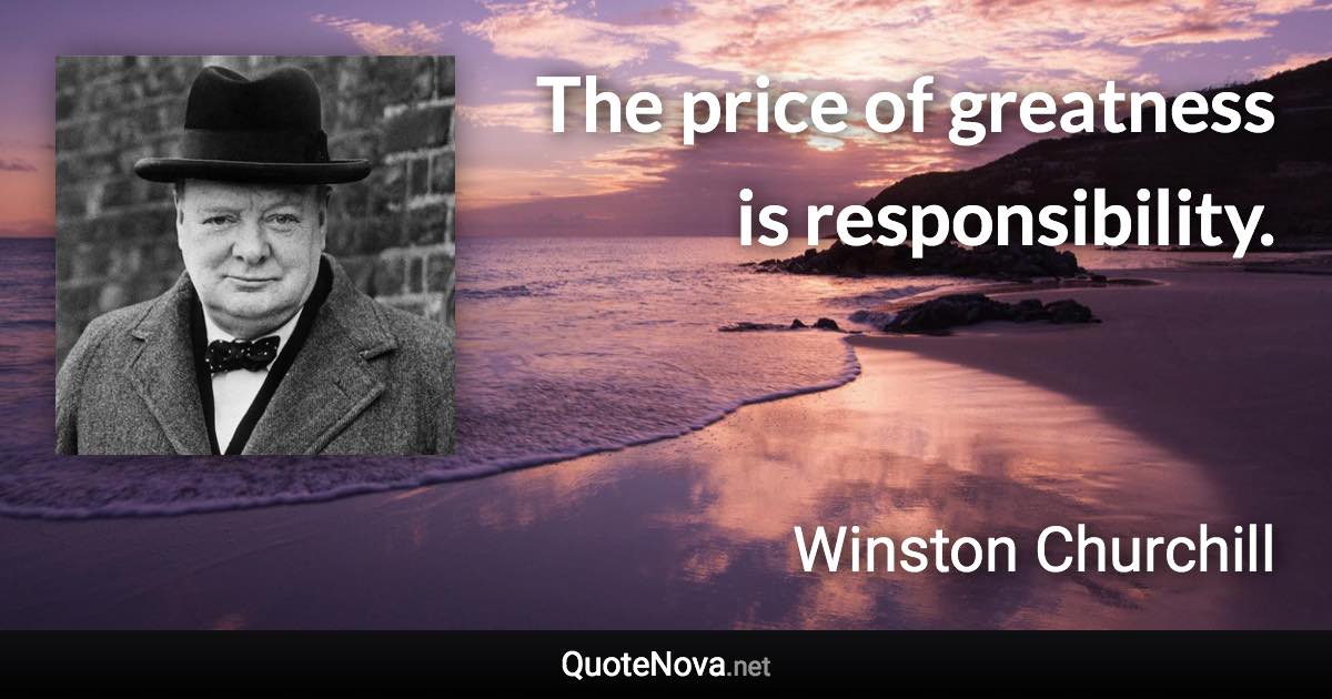 The price of greatness is responsibility. - Winston Churchill quote