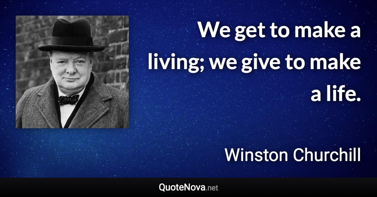 We get to make a living; we give to make a life. - Winston Churchill quote