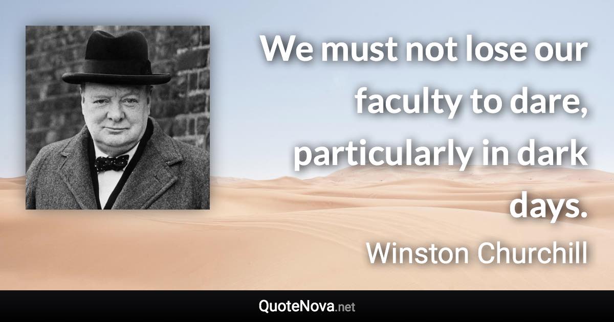 We must not lose our faculty to dare, particularly in dark days. - Winston Churchill quote