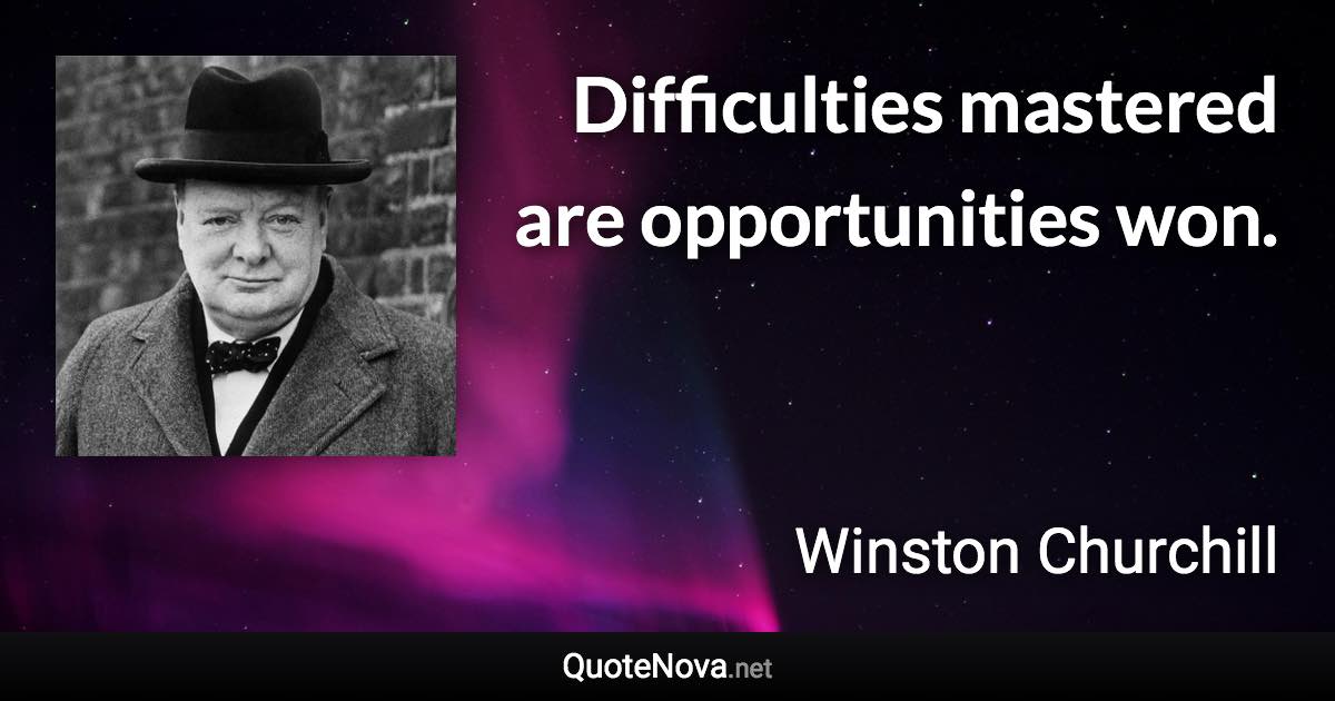 Difficulties mastered are opportunities won. - Winston Churchill quote