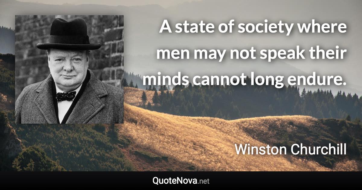 A state of society where men may not speak their minds cannot long endure. - Winston Churchill quote