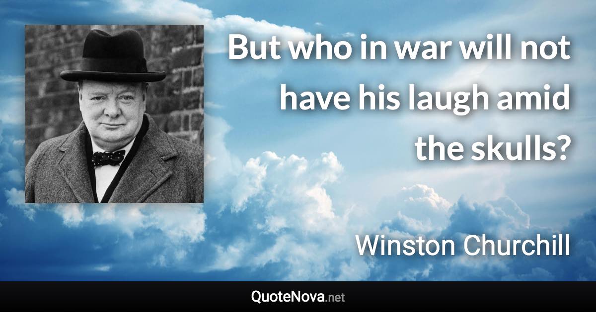 But who in war will not have his laugh amid the skulls? - Winston Churchill quote