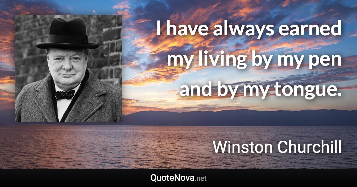 I have always earned my living by my pen and by my tongue. - Winston Churchill quote