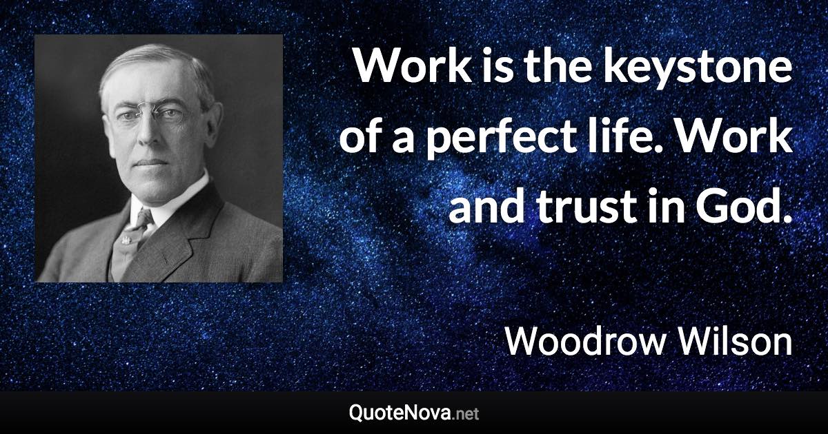 Work is the keystone of a perfect life. Work and trust in God. - Woodrow Wilson quote