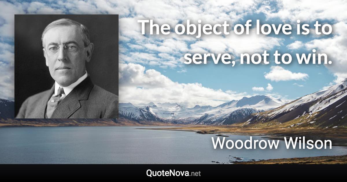 The object of love is to serve, not to win. - Woodrow Wilson quote