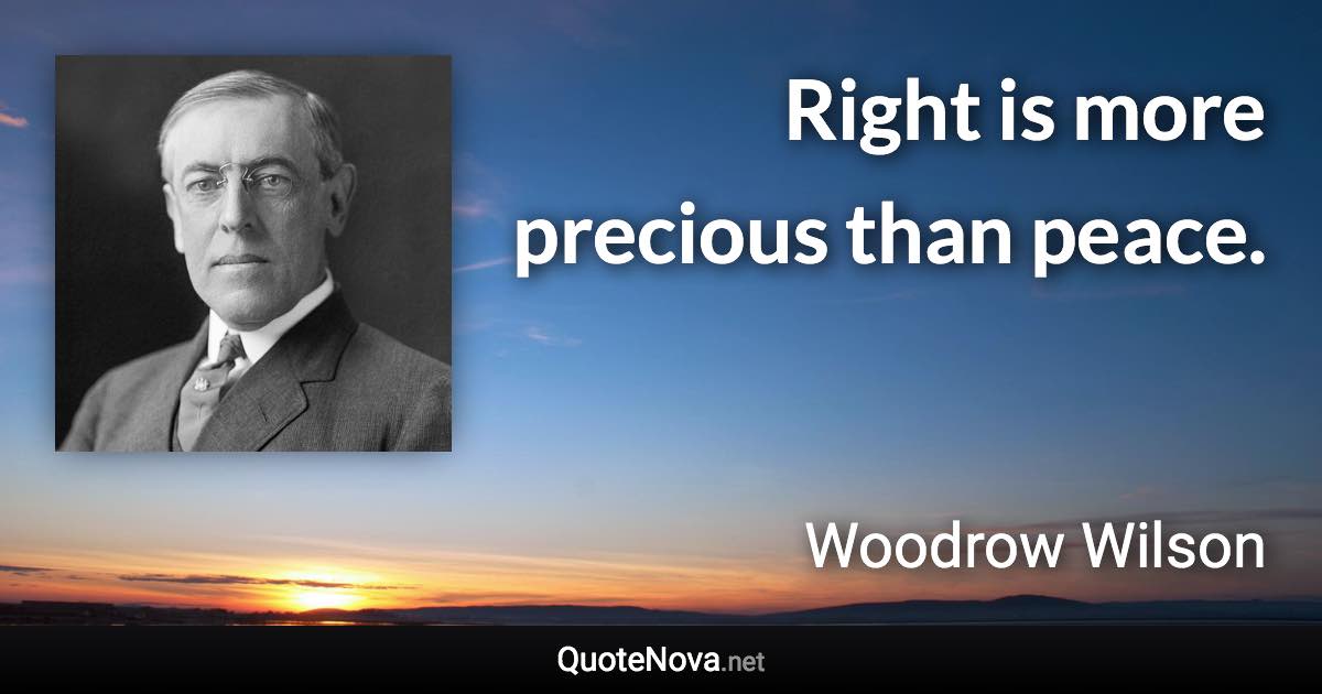 Right is more precious than peace. - Woodrow Wilson quote