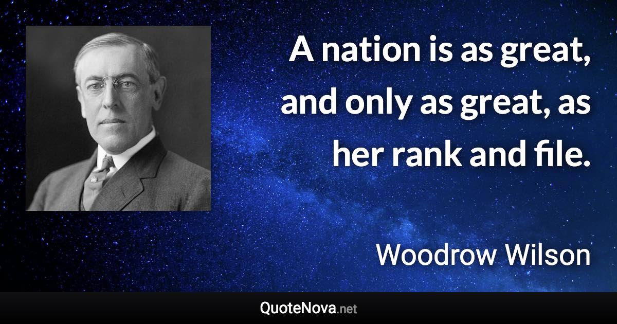 A nation is as great, and only as great, as her rank and file. - Woodrow Wilson quote