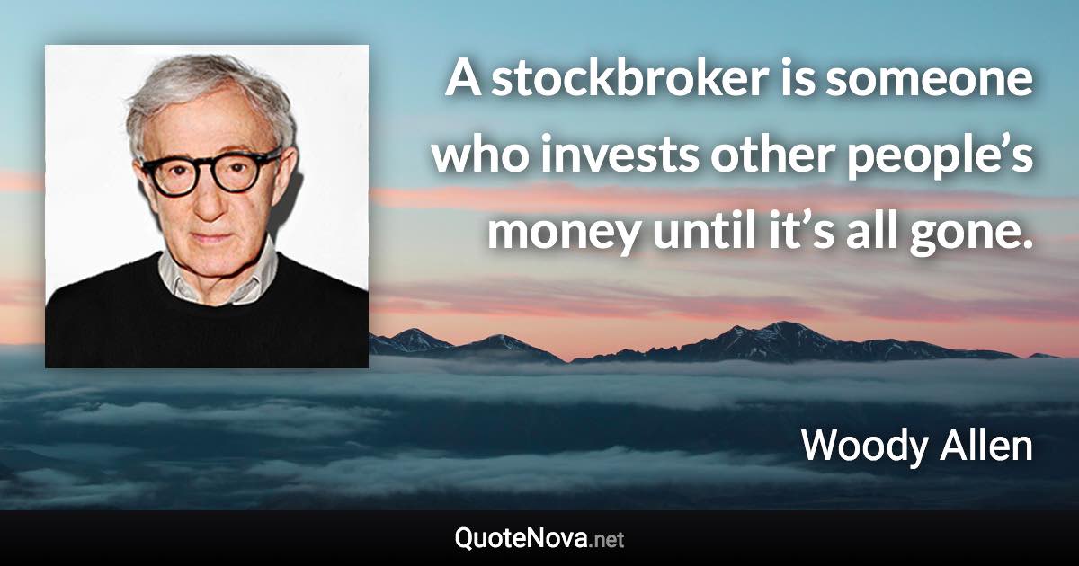 A stockbroker is someone who invests other people’s money until it’s all gone. - Woody Allen quote