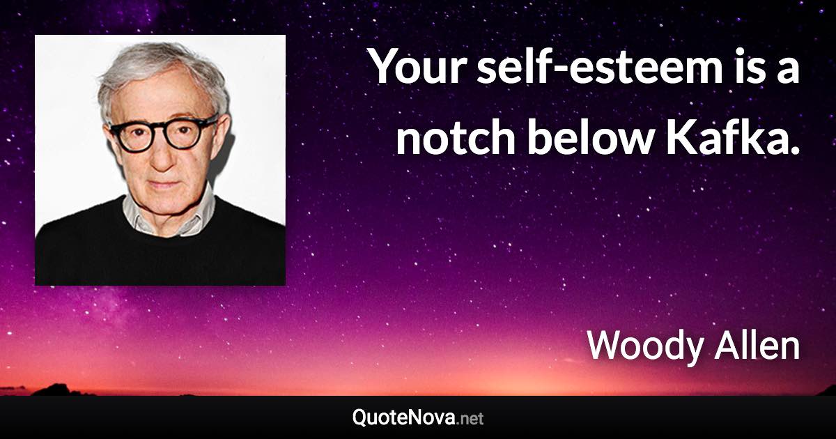 Your self-esteem is a notch below Kafka. - Woody Allen quote