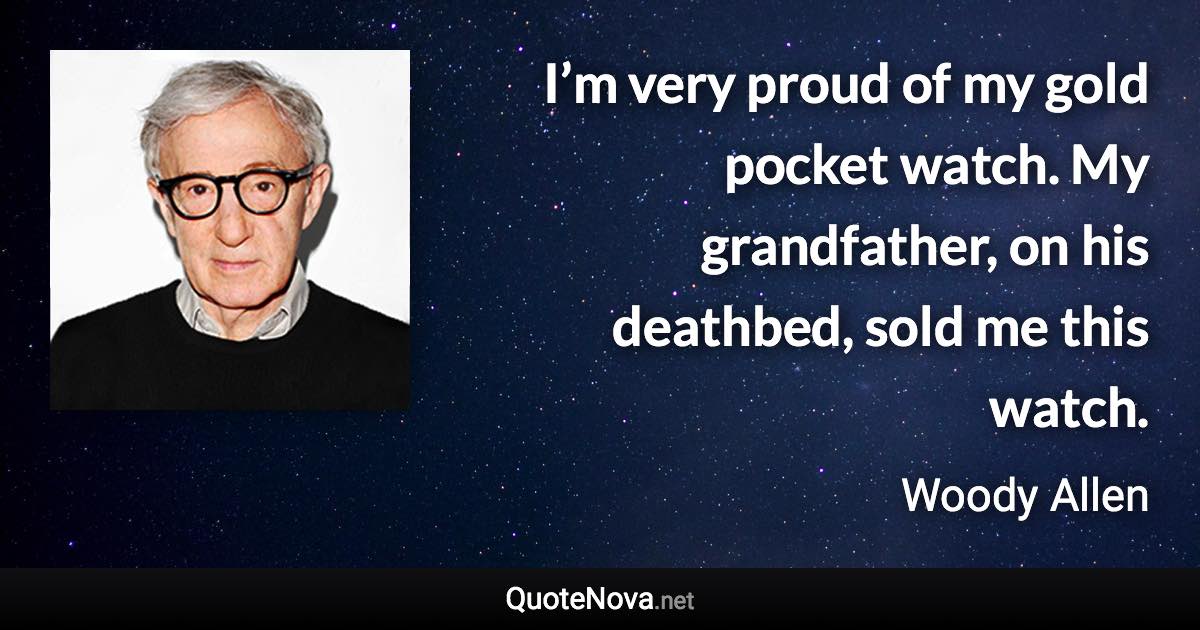 I’m very proud of my gold pocket watch. My grandfather, on his deathbed, sold me this watch. - Woody Allen quote