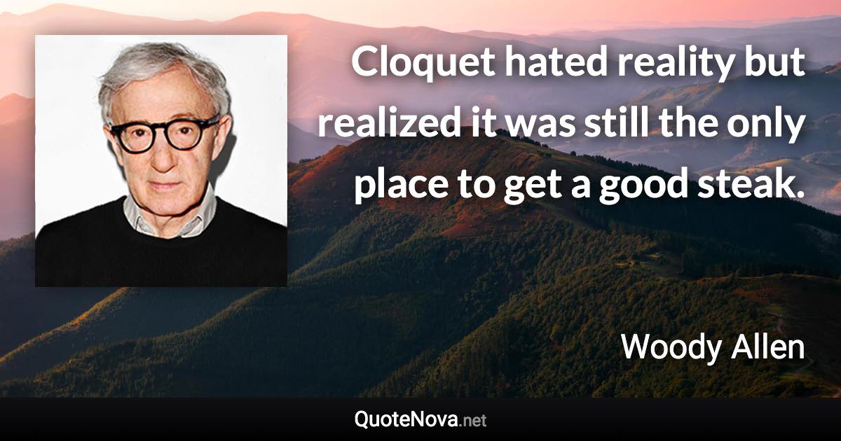 Cloquet hated reality but realized it was still the only place to get a good steak. - Woody Allen quote