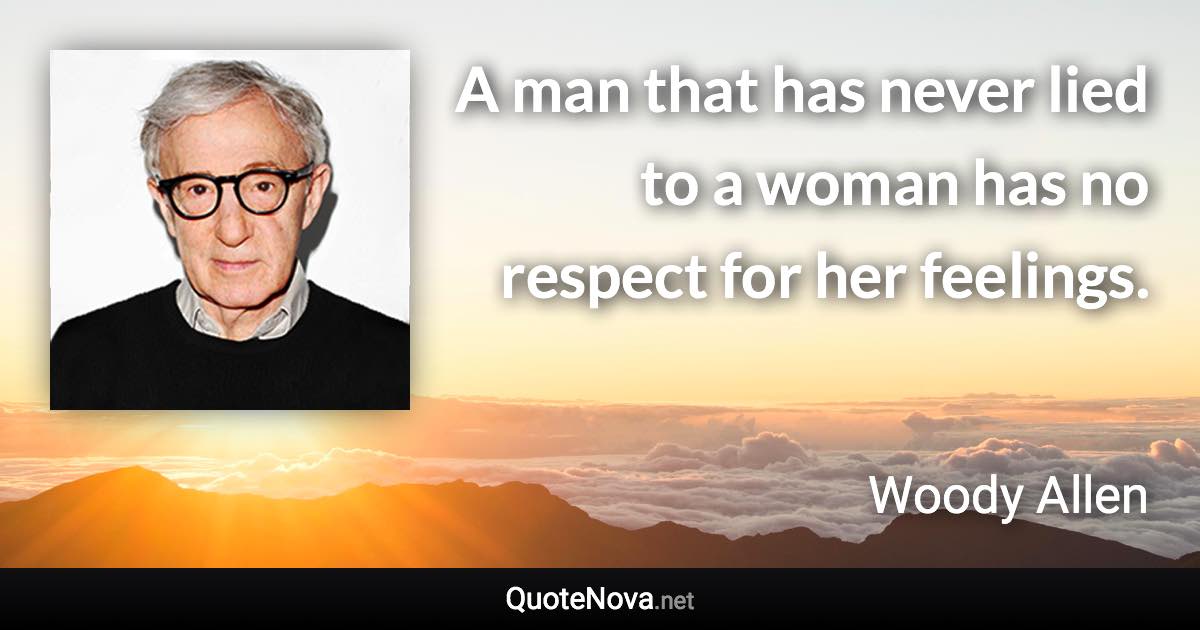A man that has never lied to a woman has no respect for her feelings. - Woody Allen quote
