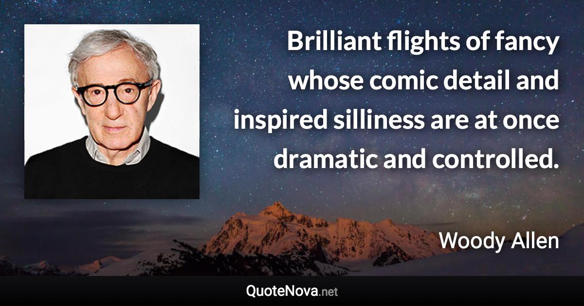 Brilliant flights of fancy whose comic detail and inspired silliness are at once dramatic and controlled. - Woody Allen quote