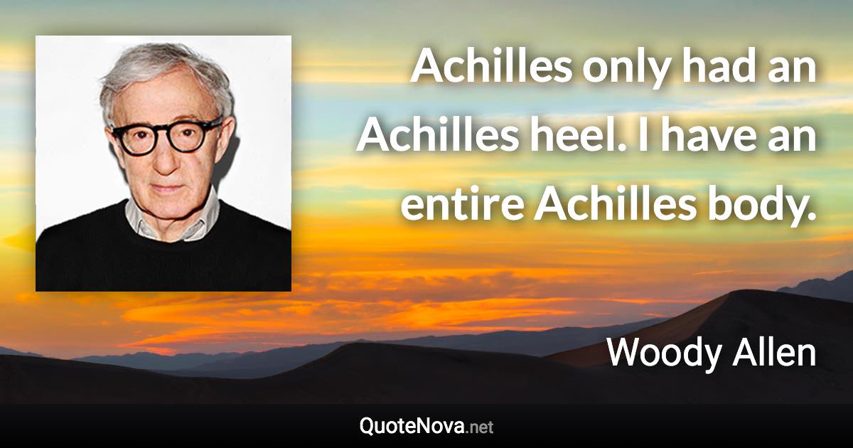 Achilles only had an Achilles heel. I have an entire Achilles body. - Woody Allen quote