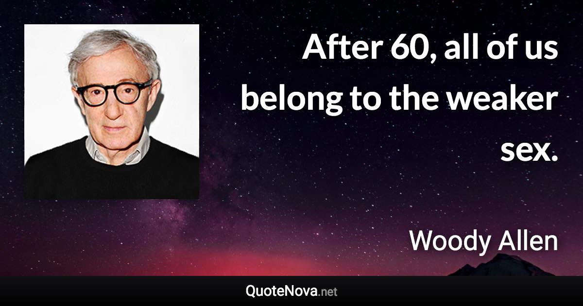 After 60, all of us belong to the weaker sex. - Woody Allen quote