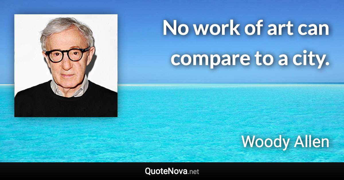 No work of art can compare to a city. - Woody Allen quote