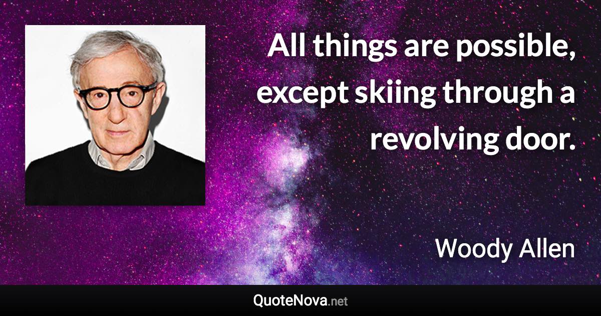 All things are possible, except skiing through a revolving door. - Woody Allen quote