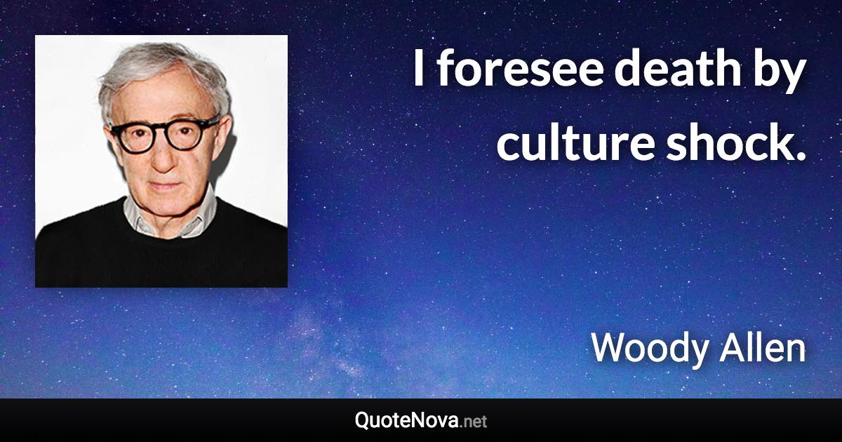 I foresee death by culture shock. - Woody Allen quote