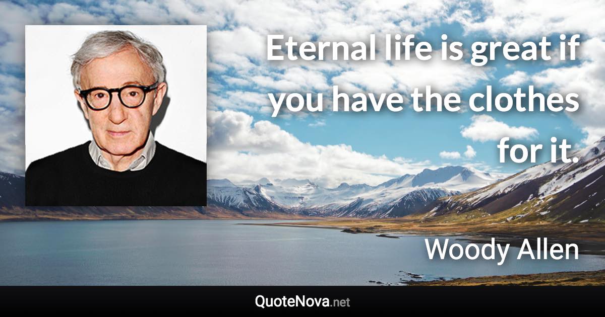 Eternal life is great if you have the clothes for it. - Woody Allen quote