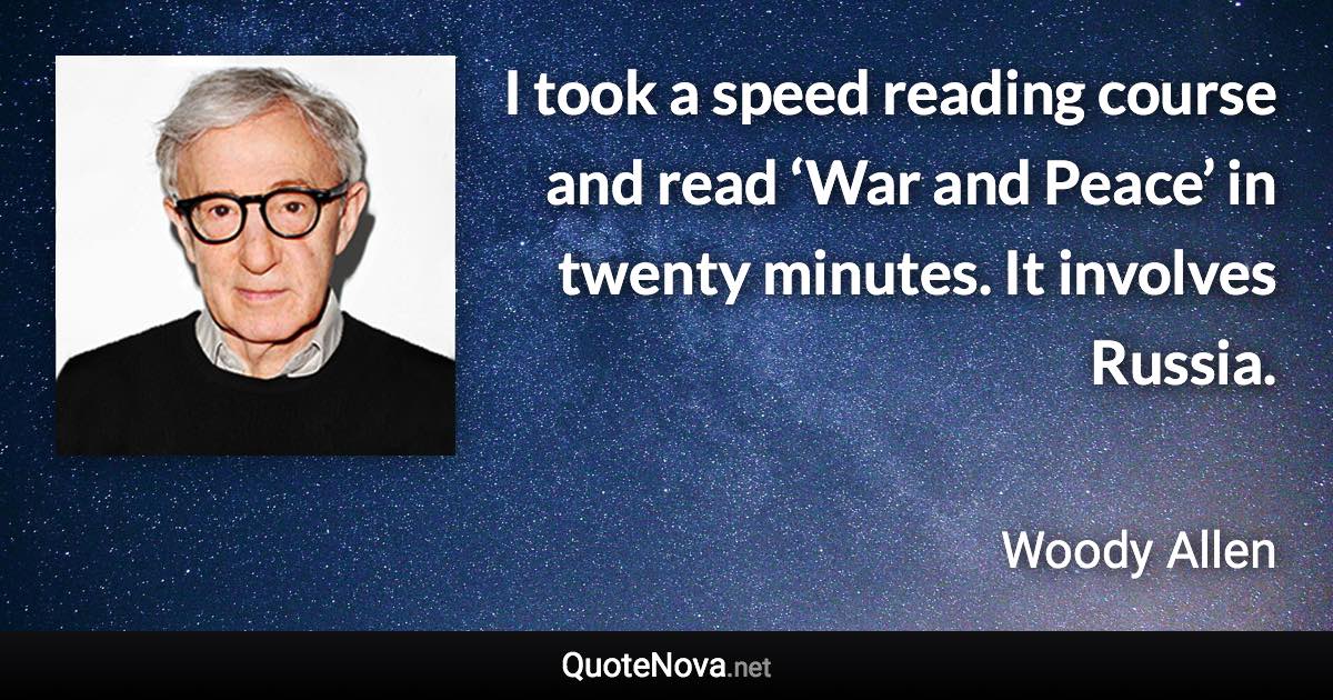 I took a speed reading course and read ‘War and Peace’ in twenty minutes. It involves Russia. - Woody Allen quote