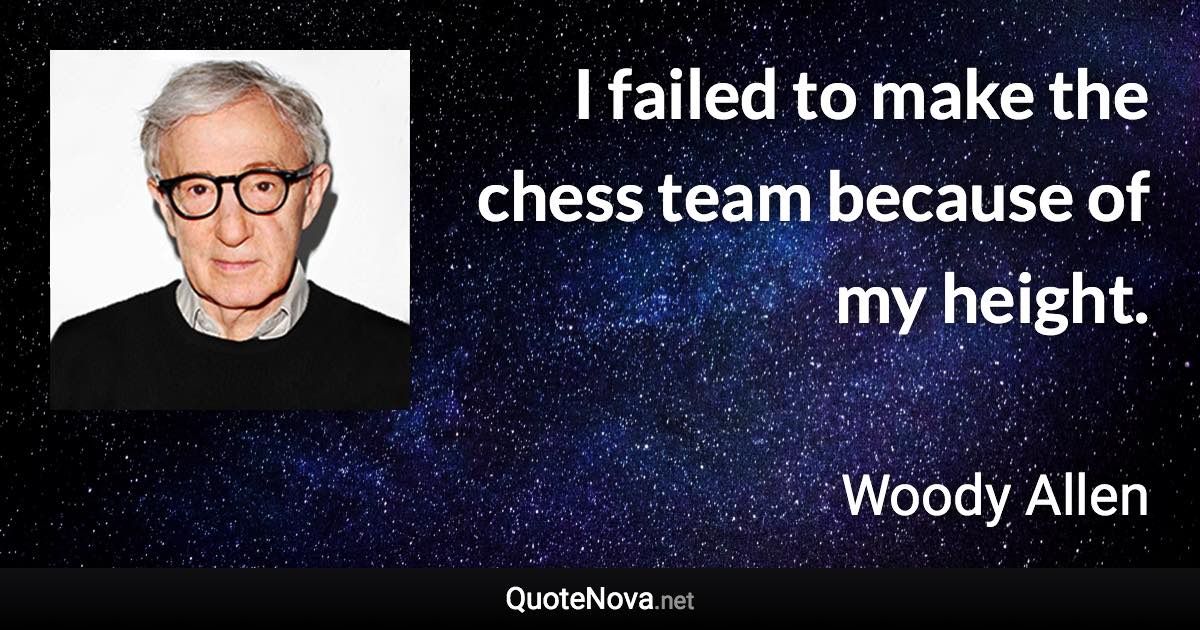 I failed to make the chess team because of my height. - Woody Allen quote