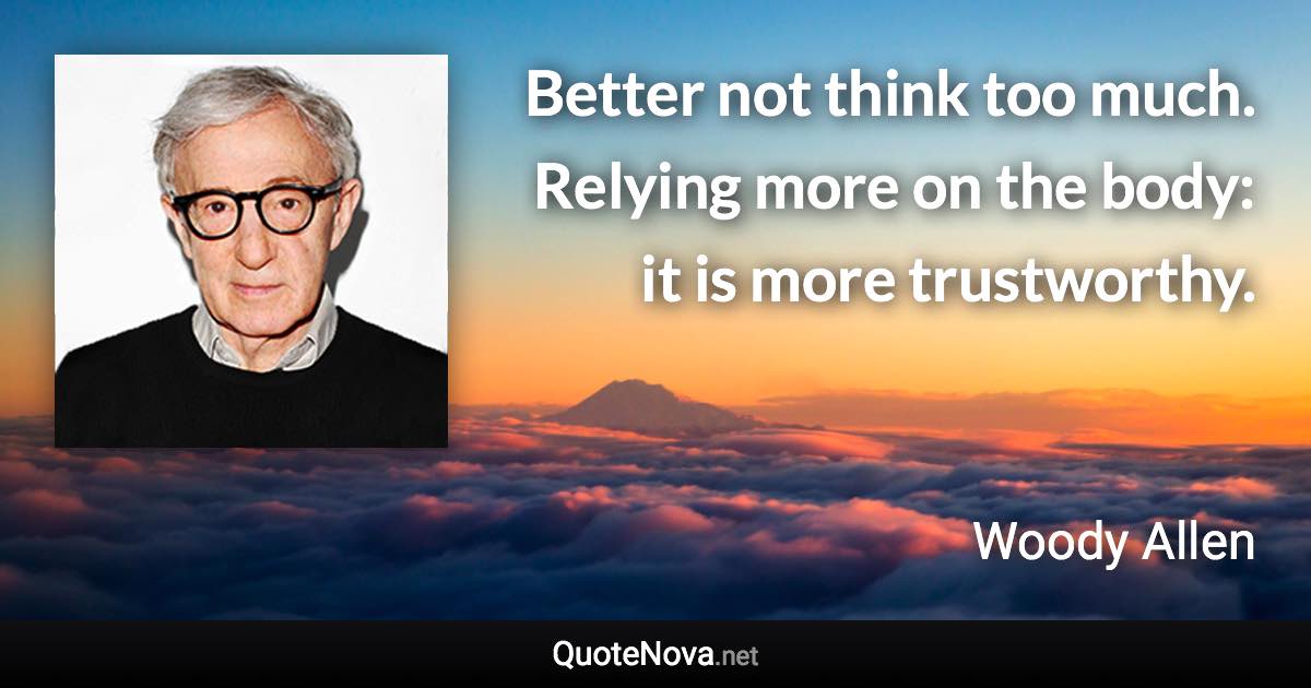 Better not think too much. Relying more on the body: it is more trustworthy. - Woody Allen quote