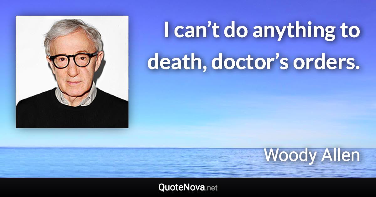 I can’t do anything to death, doctor’s orders. - Woody Allen quote