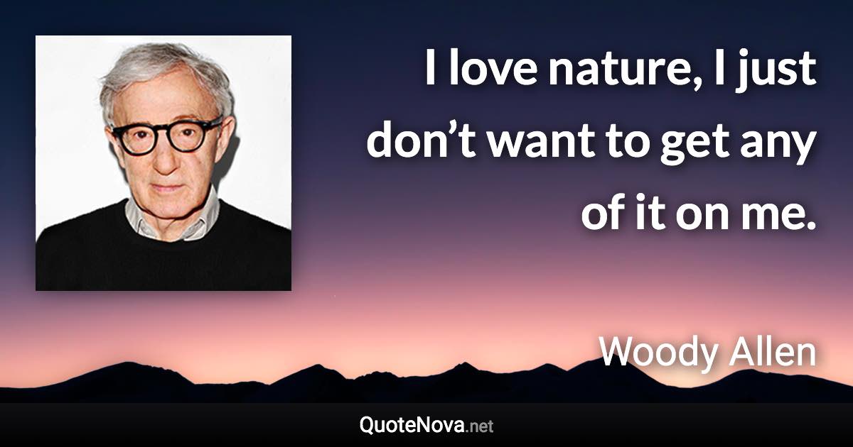 I love nature, I just don’t want to get any of it on me. - Woody Allen quote