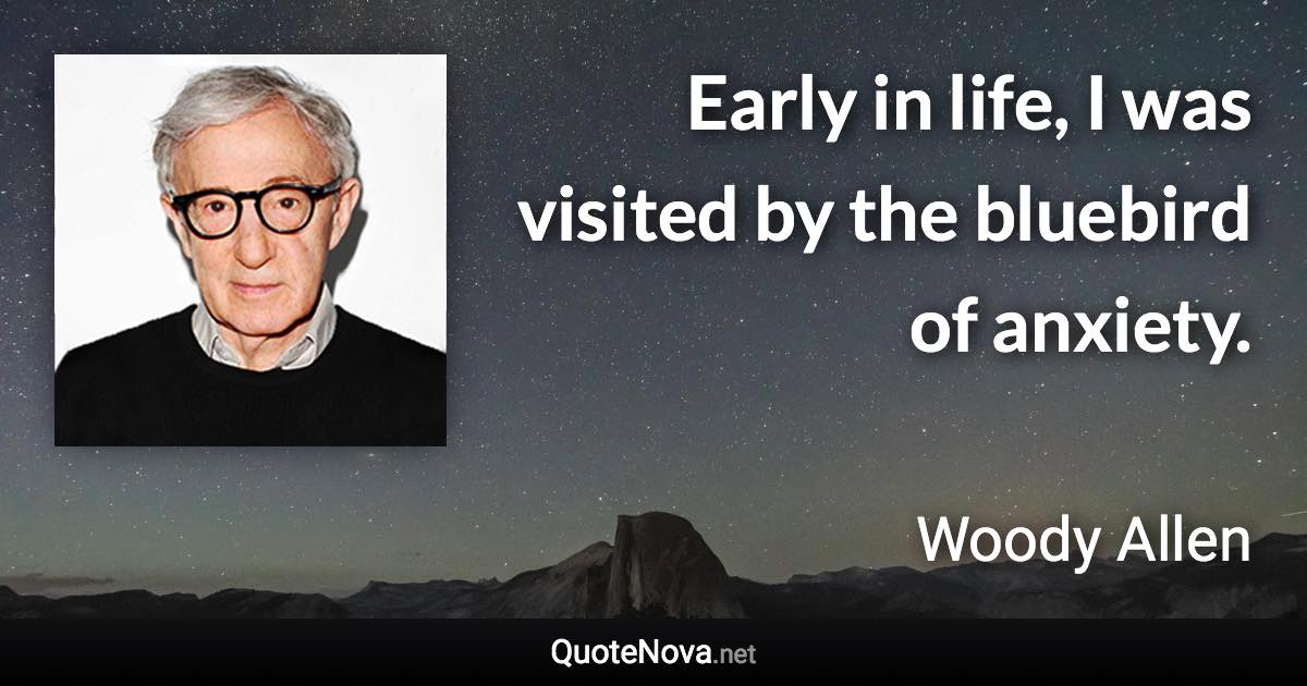 Early in life, I was visited by the bluebird of anxiety. - Woody Allen quote