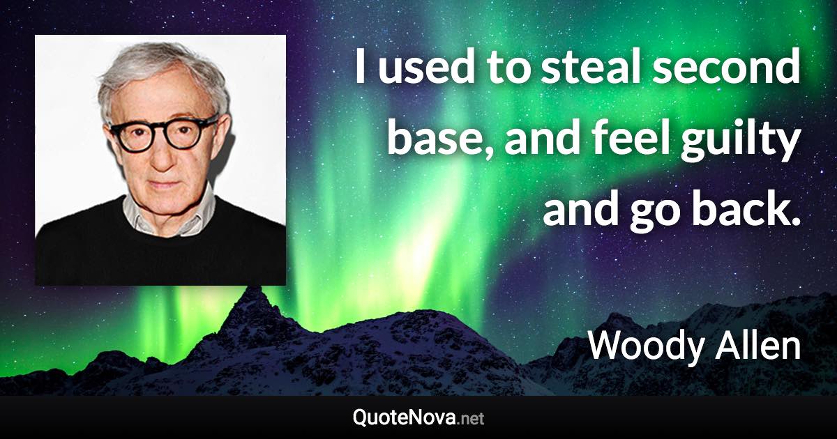 I used to steal second base, and feel guilty and go back. - Woody Allen quote