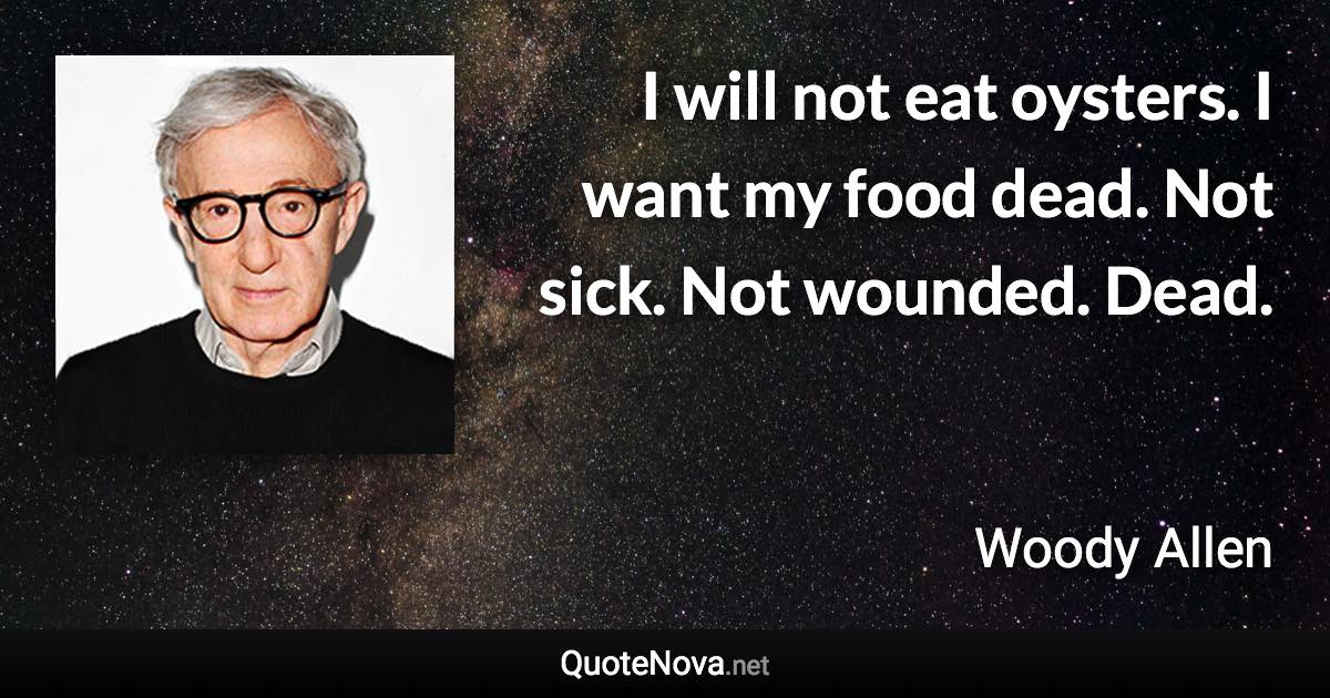 I will not eat oysters. I want my food dead. Not sick. Not wounded. Dead. - Woody Allen quote