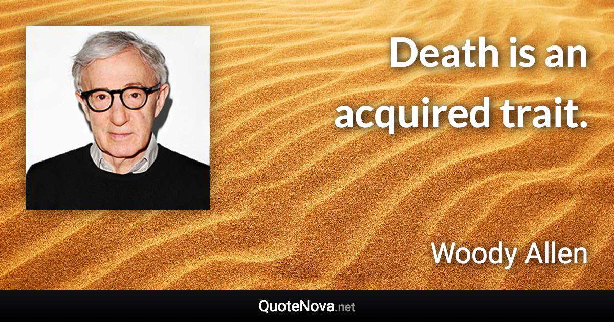 Death is an acquired trait. - Woody Allen quote