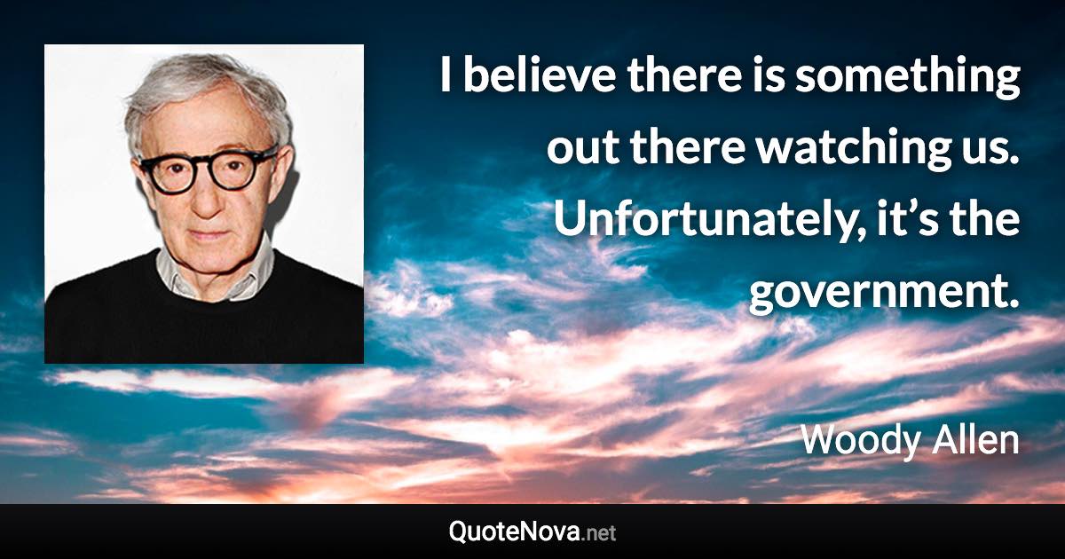 I believe there is something out there watching us. Unfortunately, it’s the government. - Woody Allen quote