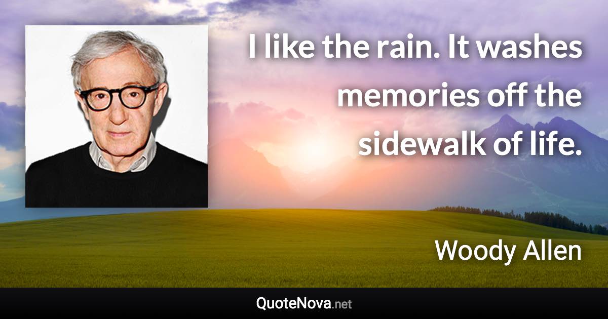 I like the rain. It washes memories off the sidewalk of life. - Woody Allen quote