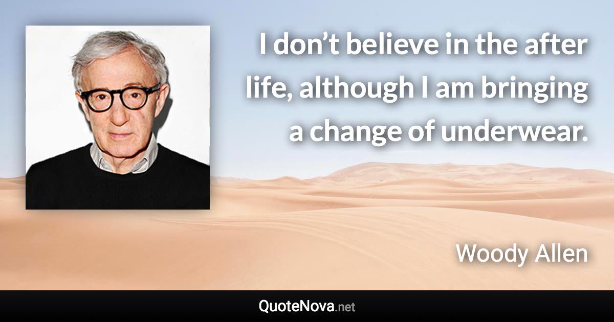 I don’t believe in the after life, although I am bringing a change of underwear. - Woody Allen quote