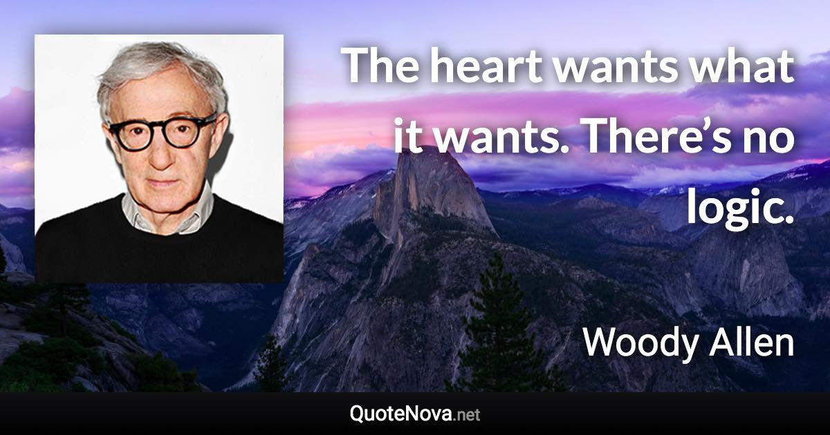 The heart wants what it wants. There’s no logic. - Woody Allen quote