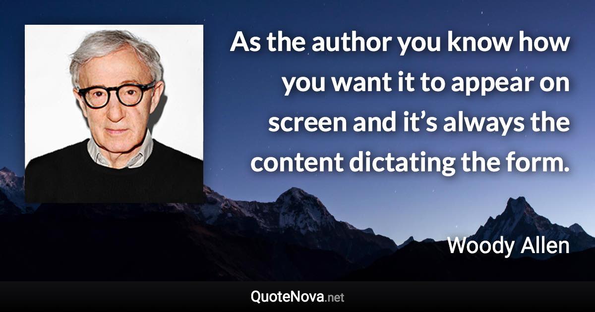 As the author you know how you want it to appear on screen and it’s always the content dictating the form. - Woody Allen quote