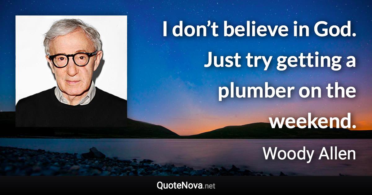 I don’t believe in God. Just try getting a plumber on the weekend. - Woody Allen quote