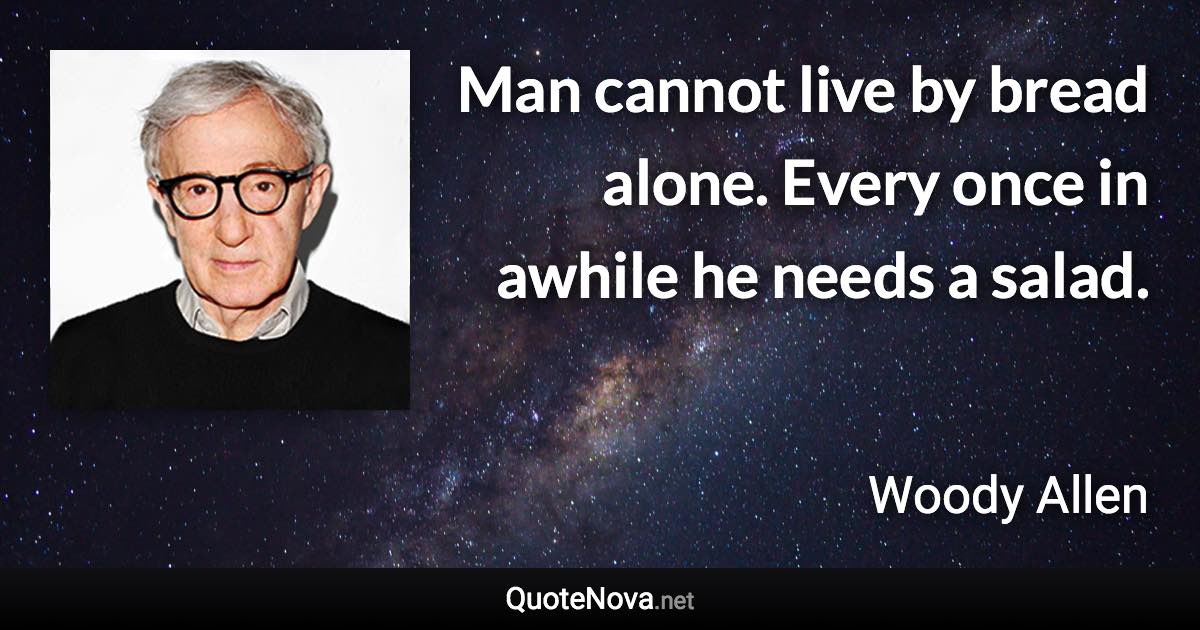 Man cannot live by bread alone. Every once in awhile he needs a salad. - Woody Allen quote