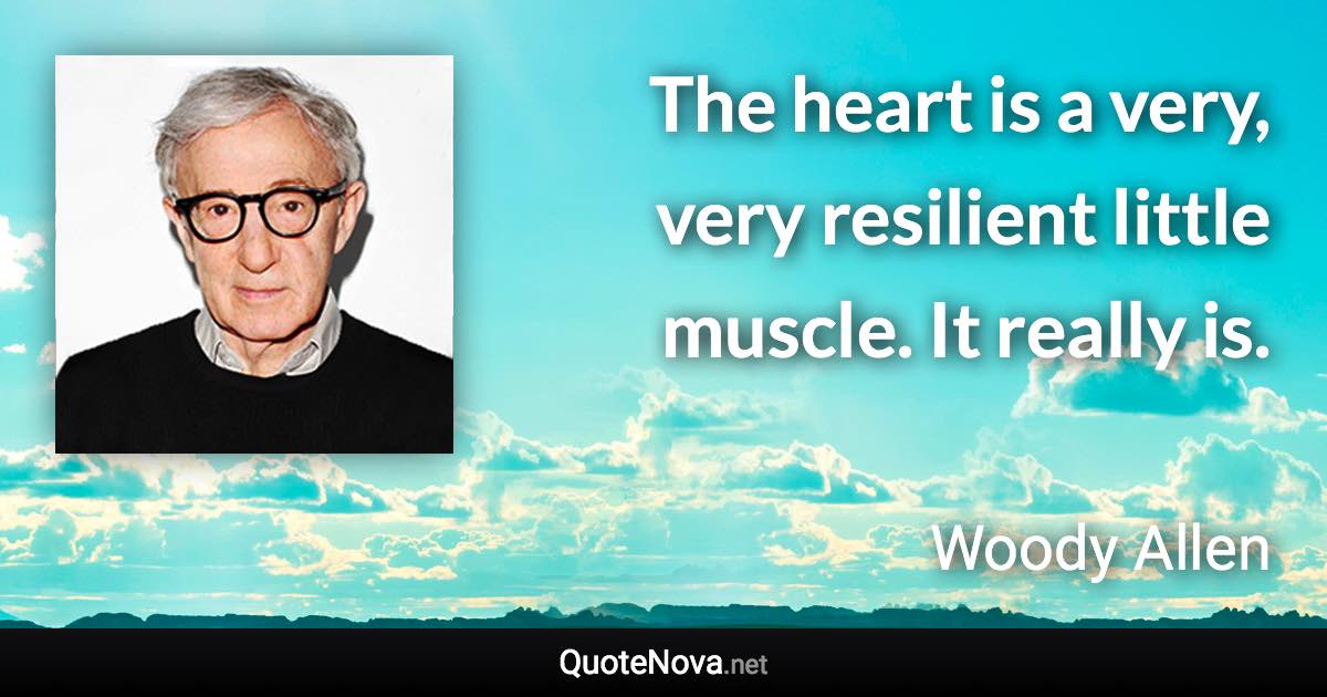 The heart is a very, very resilient little muscle. It really is. - Woody Allen quote