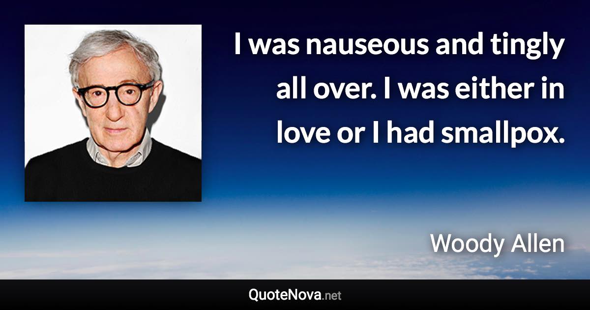 I was nauseous and tingly all over. I was either in love or I had smallpox. - Woody Allen quote