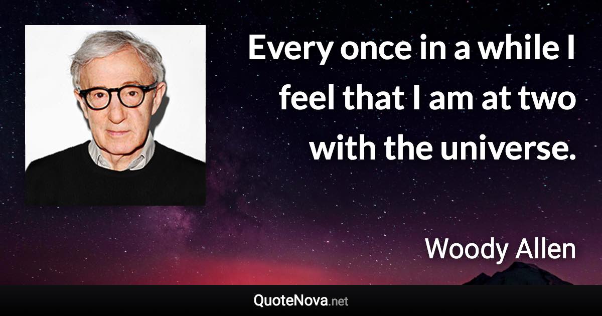 Every once in a while I feel that I am at two with the universe. - Woody Allen quote