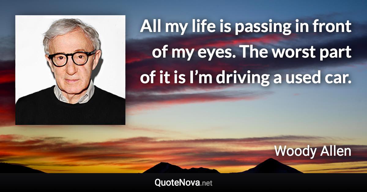 All my life is passing in front of my eyes. The worst part of it is I’m driving a used car. - Woody Allen quote