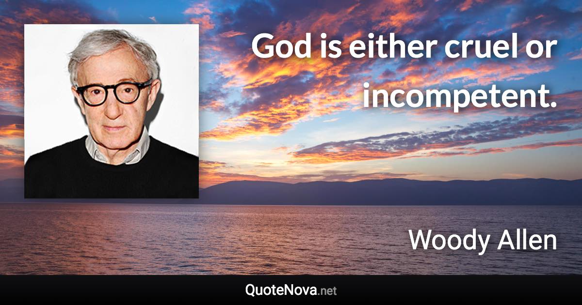 God is either cruel or incompetent. - Woody Allen quote