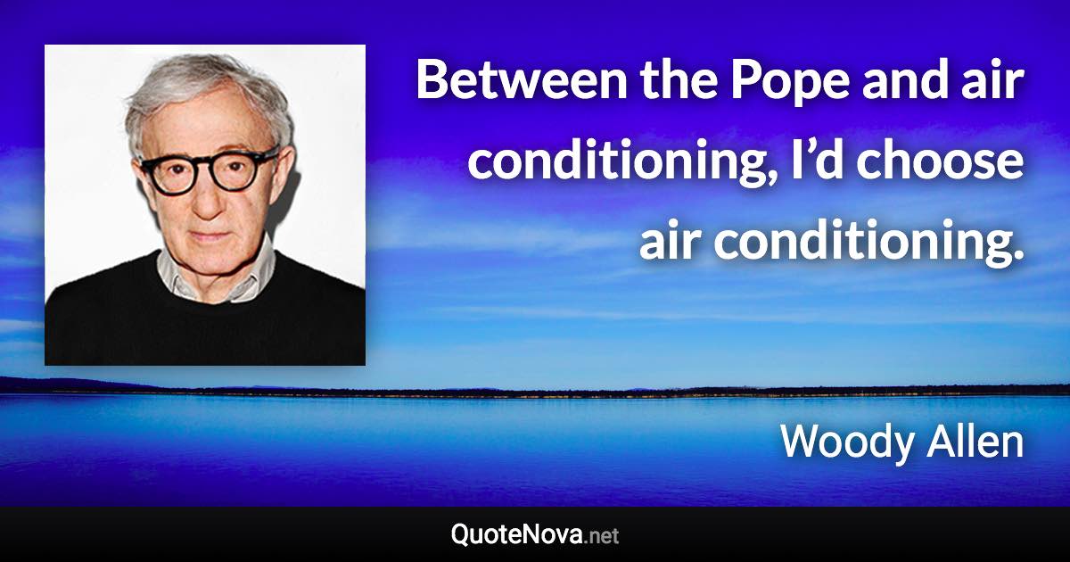 Between the Pope and air conditioning, I’d choose air conditioning. - Woody Allen quote