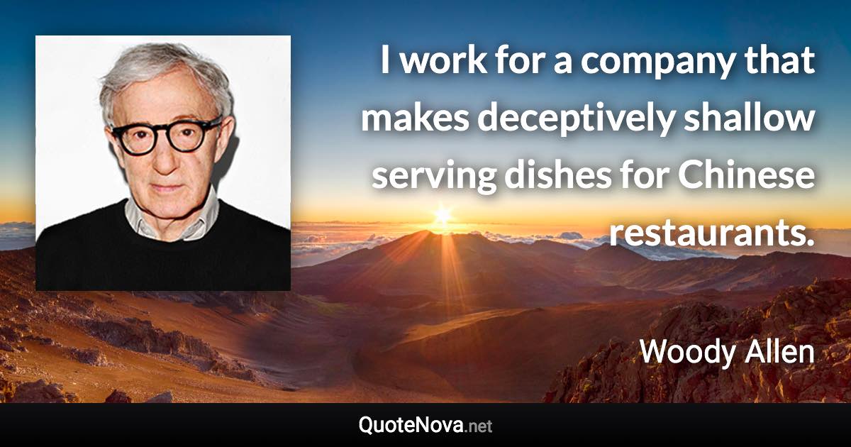 I work for a company that makes deceptively shallow serving dishes for Chinese restaurants. - Woody Allen quote