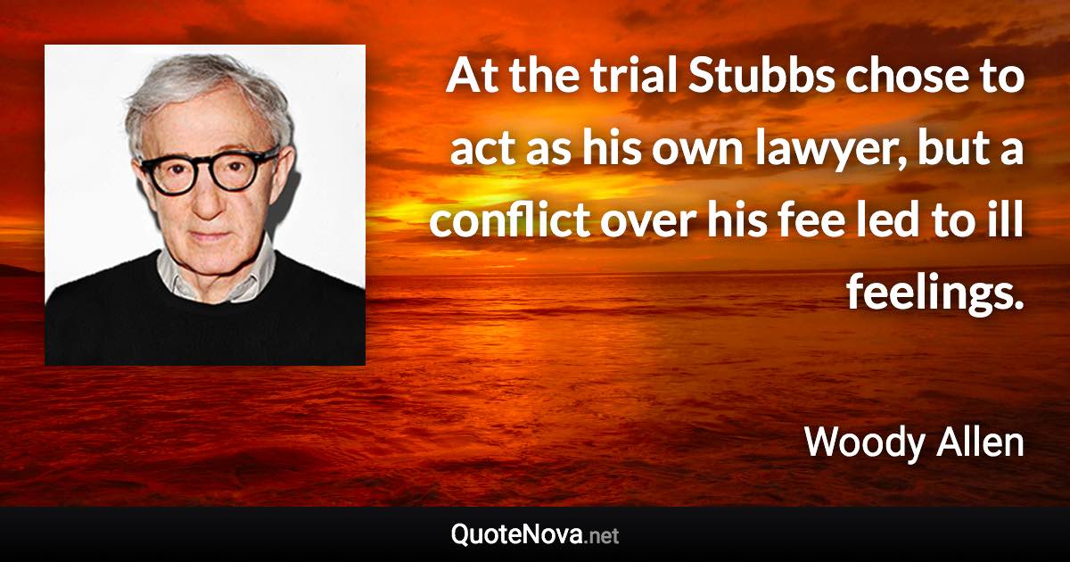 At the trial Stubbs chose to act as his own lawyer, but a conflict over his fee led to ill feelings. - Woody Allen quote