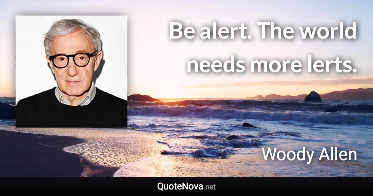 Be alert. The world needs more lerts. - Woody Allen quote