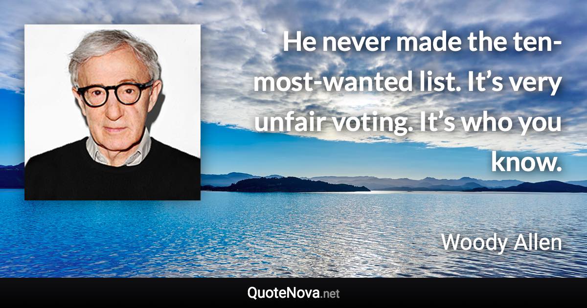 He never made the ten-most-wanted list. It’s very unfair voting. It’s who you know. - Woody Allen quote