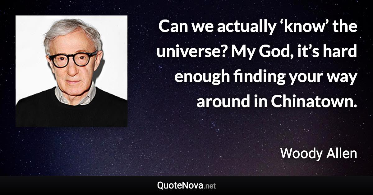 Can we actually ‘know’ the universe? My God, it’s hard enough finding your way around in Chinatown. - Woody Allen quote